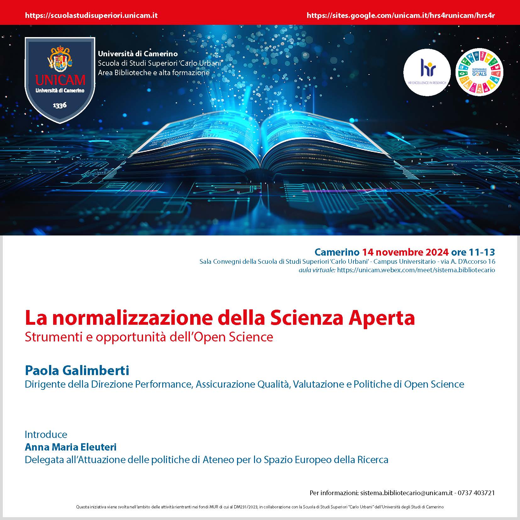 Università di Camerino Scuola di Studi Superiori “Carlo Urbani” Area Biblioteche e alta formazione La normalizzazione della Scienza Aperta Strumenti e opportunità dell’Open Science Camerino 14 novembre 2024 ore 11-13 Sala Convegni della Scuola di Studi Superiori “Carlo Urbani” - Campus Universitario - via A. D’Accorso 16 aula virtuale: https://unicam.webex.com/meet/sistema.bibliotecario Paola Galimberti Dirigente della Direzione Performance, Assicurazione Qualità, Valutazione e Politiche di Open Science